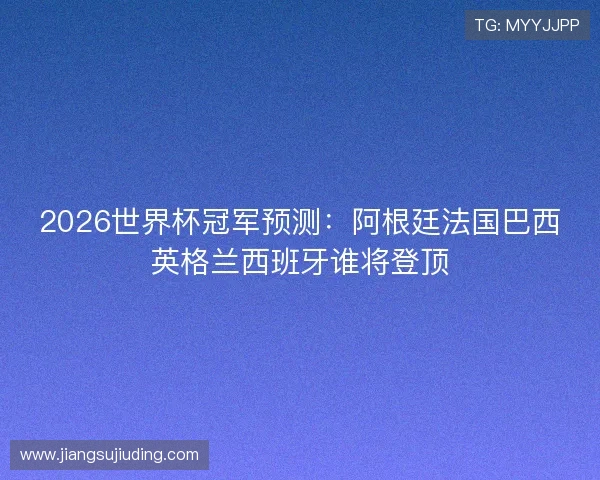 2026世界杯冠军预测：阿根廷法国巴西英格兰西班牙谁将登顶
