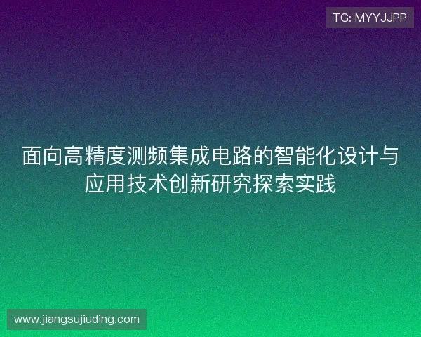 面向高精度测频集成电路的智能化设计与应用技术创新研究探索实践